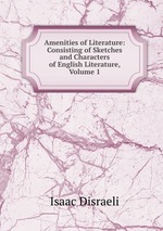 Amenities of Literature: Consisting of Sketches and Characters of English Literature, Volume 1