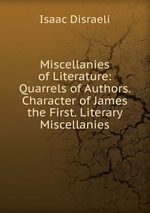 Miscellanies of Literature: Quarrels of Authors. Character of James the First. Literary Miscellanies