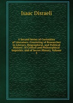 A Second Series of Curiosities of Literature: Consisting of Researches in Literary, Biographical, and Political History; of Critical and Philosophical Inquiries; and of Secret History, Volume 3