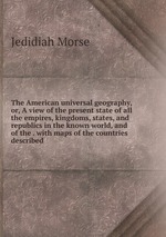 The American universal geography, or, A view of the present state of all the empires, kingdoms, states, and republics in the known world, and of the . with maps of the countries described