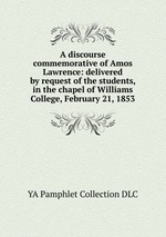 A discourse commemorative of Amos Lawrence: delivered by request of the students, in the chapel of Williams College, February 21, 1853