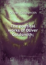 The poetical works of Oliver Goldsmith;