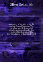 A prospect of society; being the earliest form of his poem The traveller, now first reprinted from the unique original with a reprint of the first ed. of The traveller. Edited by Bertram Dobell