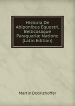 Historia De Abiponibus Equestri, Bellicosaque Paraquari Natione (Latin Edition)