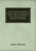 The Poetical Works of Sydney Dobell .: Memoir. the Roman (A Dramatic Poem) Miscellaneous Poems. Sonnets On the War (The Crimean Struggle) England in Time of War