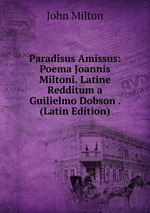 Paradisus Amissus: Poema Joannis Miltoni. Latine Redditum a Guilielmo Dobson . (Latin Edition)