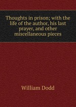 Thoughts in prison; with the life of the author, his last prayer, and other miscellaneous pieces