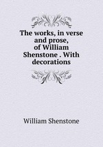 The works, in verse and prose, of William Shenstone . With decorations