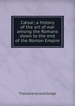 Csar; a history of the art of war among the Romans down to the end of the Roman Empire