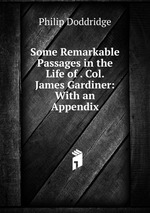 Some Remarkable Passages in the Life of . Col. James Gardiner: With an Appendix