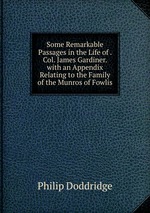 Some Remarkable Passages in the Life of . Col. James Gardiner. with an Appendix Relating to the Family of the Munros of Fowlis