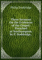 Three Sermons On the Evidences of the Gospel: Preached at Northampton. by P. Doddridge,