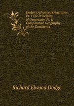Dodge`s Advanced Geography: Pt. 1 the Principles of Geography, Pt. II Comparative Geography of the Continents