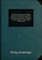 The Rise and Progress of Religion in the Soul: Illustrated in a Course of Serious and Practical Addresses ; with a Devout Meditation, Or Prayer . with an Address to the Master of the Family