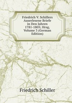 Friedrich V. Schillers Auserlesene Briefe in Den Jahren 1781-1805. Volume 3