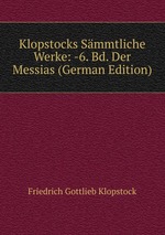 Klopstocks Smmtliche Werke. Volume 6. Der Messias