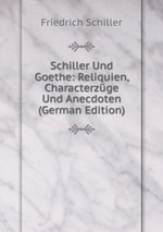 Schiller Und Goethe: Reliquien, Characterzge Und Anecdoten (German Edition)