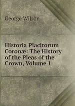 Historia Placitorum Coron: The History of the Pleas of the Crown, Volume 1