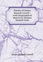 Poems of James Russell Lowell ; with biographical sketch by Nathan Haskell Dole