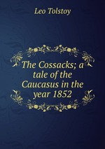 The Cossacks; a tale of the Caucasus in the year 1852