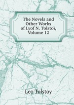 The Novels and Other Works of Lyof N. Tolsto, Volume 12