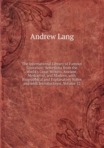 The International Library of Famous Literature: Selections from the World`s Great Writers, Ancient, Mediaeval, and Modern, with Biographical and Explanatory Notes and with Introductions, Volume 12