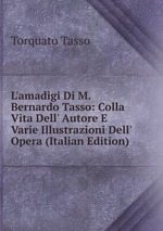 L`amadigi Di M. Bernardo Tasso: Colla Vita Dell` Autore E Varie Illustrazioni Dell` Opera (Italian Edition)