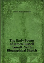 The Early Poems of James Russell Lowell: With Biographical Sketch