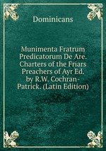 Munimenta Fratrum Predicatorum De Are. Charters of the Friars Preachers of Ayr Ed. by R.W. Cochran-Patrick. (Latin Edition)