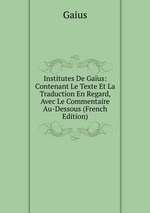 Institutes De Gaus: Contenant Le Texte Et La Traduction En Regard, Avec Le Commentaire Au-Dessous (French Edition)