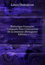 Rhtorique Franaise: Compose Pour L`instruction De La Jeunesse (Portuguese Edition)