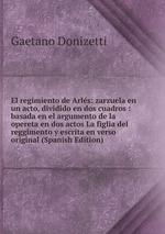 El regimiento de Arls: zarzuela en un acto, dividido en dos cuadros : basada en el argumento de la opereta en dos actos La figlia del reggimento y escrita en verso original (Spanish Edition)