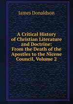 A Critical History of Christian Literature and Doctrine: From the Death of the Apostles to the Nicene Council, Volume 2