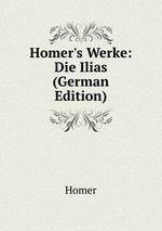 Homer`s Werke: Die Ilias (German Edition)