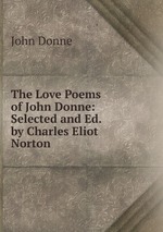 The Love Poems of John Donne: Selected and Ed. by Charles Eliot Norton