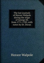The last journals of Horace Walpole during the reign of George III, from 1771-1783, with notes by Dr. Doran