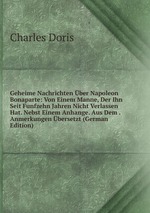 Geheime Nachrichten ber Napoleon Bonaparte: Von Einem Manne, Der Ihn Seit Funfzehn Jahren Nicht Verlassen Hat. Nebst Einem Anhange. Aus Dem . Anmerkungen bersetzt (German Edition)