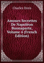 Amours Secrettes De Napolon Buonaparte, Volume 4 (French Edition)