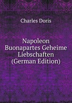 Napoleon Buonapartes Geheime Liebschaften (German Edition)