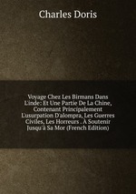 Voyage Chez Les Birmans Dans L`inde: Et Une Partie De La Chine, Contenant Principalement L`usurpation D`alompra, Les Guerres Civiles, Les Horreurs .  Soutenir Jusqu` Sa Mor (French Edition)