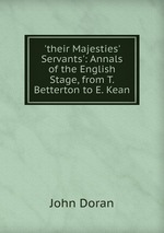 `their Majesties` Servants`: Annals of the English Stage, from T. Betterton to E. Kean