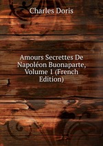 Amours Secrettes De Napolon Buonaparte, Volume 1 (French Edition)