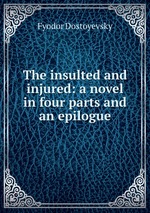 The insulted and injured: a novel in four parts and an epilogue