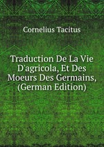 Traduction De La Vie D`agricola, Et Des Moeurs Des Germains, (German Edition)