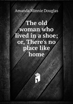 The old woman who lived in a shoe; or, There`s no place like home