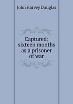 Captured; sixteen months as a prisoner of war