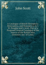 A Catalogue of British Hemiptera: Heteroptera, and Homoptera, by J.W. Douglas and J. Scott. Part of a Proposed General Catalogue of the Insects of the British Isles. (Entomol. Soc. of Lond.)