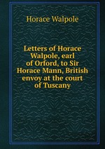 Letters of Horace Walpole, earl of Orford, to Sir Horace Mann, British envoy at the court of Tuscany