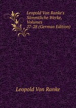 Leopold Von Ranke`s Smmtliche Werke, Volumes 27-28 (German Edition)