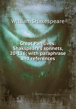 Great Pan lives: Shakspeare`s sonnets, 20-126; with paraphrase and references